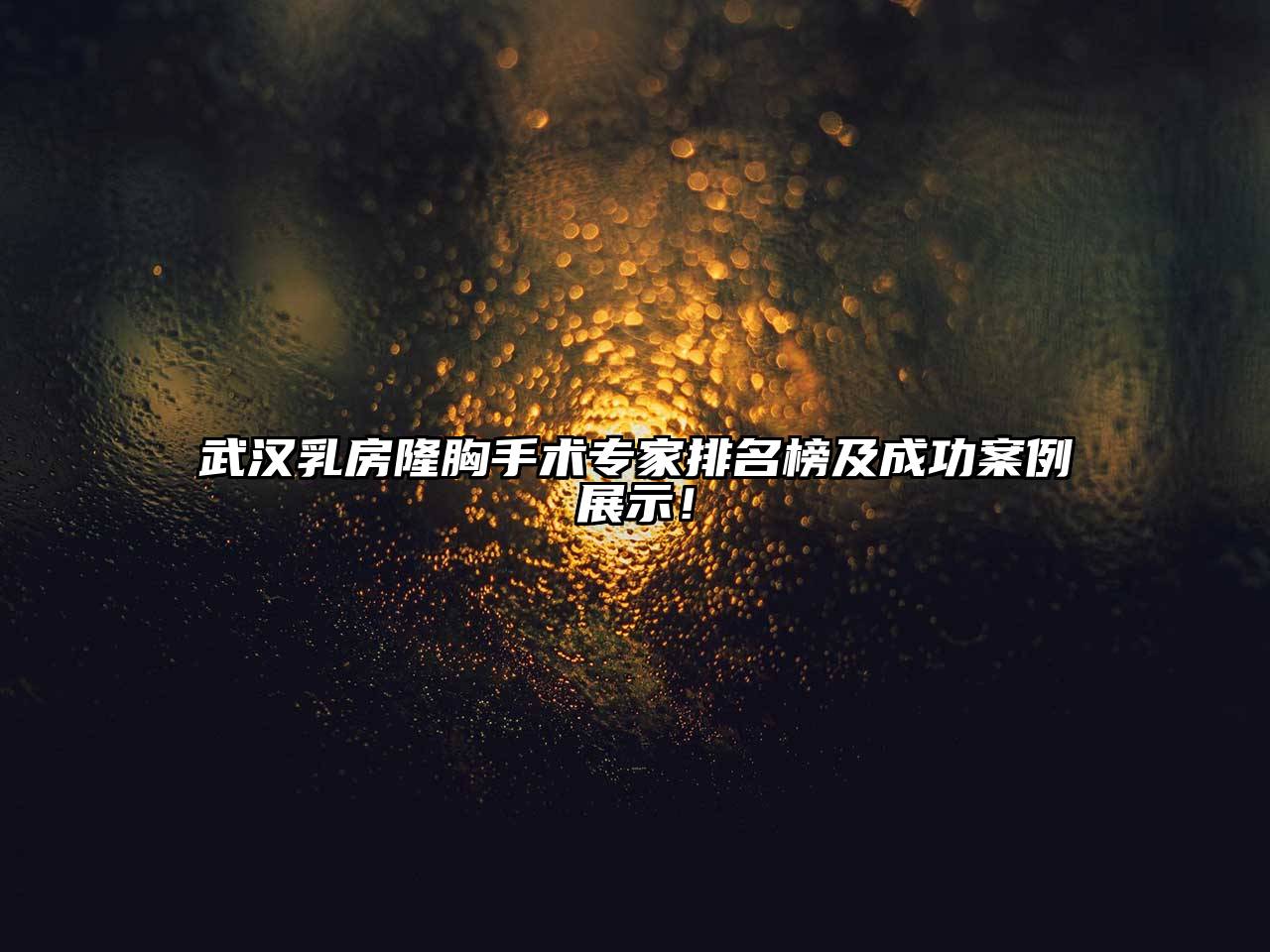 武汉乳房隆胸手术专家排名榜及成功案例展示！