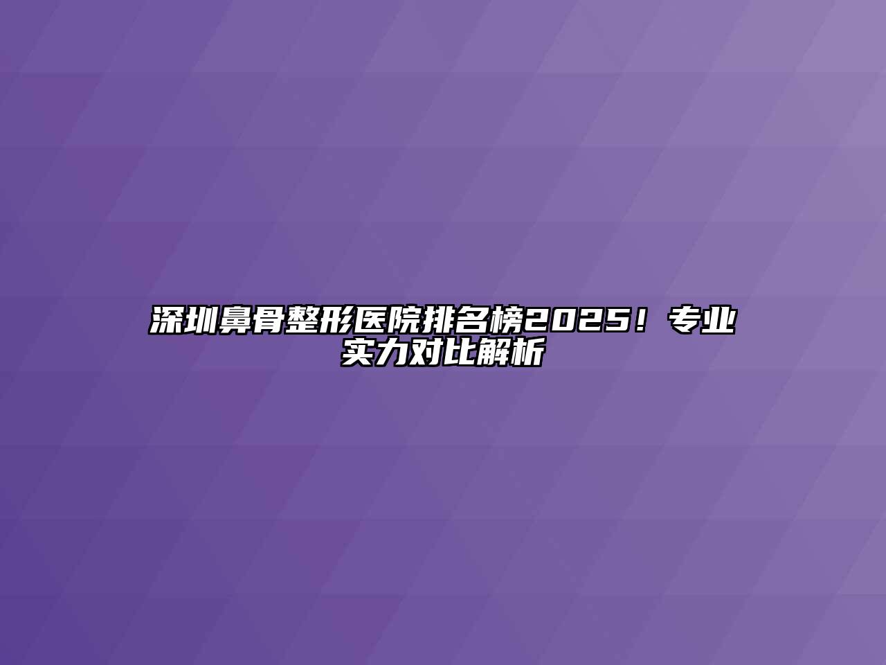 深圳鼻骨整形医院排名榜2025！专业实力对比解析