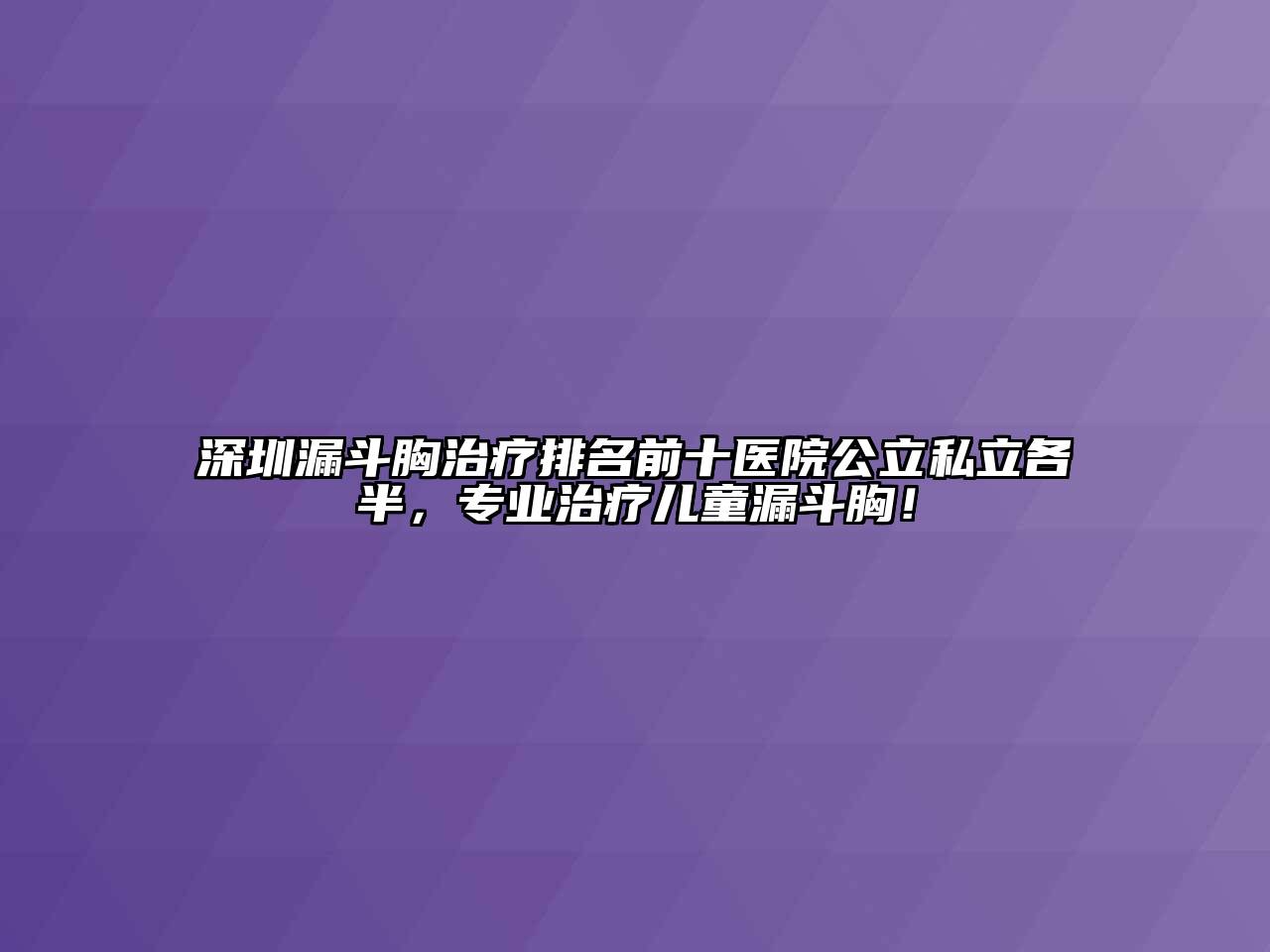 深圳漏斗胸治疗排名前十医院公立私立各半，专业治疗儿童漏斗胸！