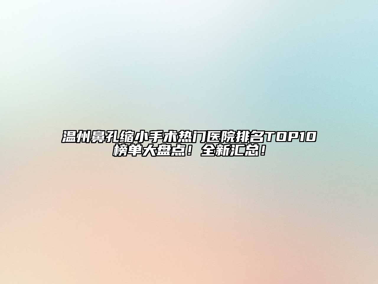 温州鼻孔缩小手术热门医院排名TOP10榜单大盘点！全新汇总！