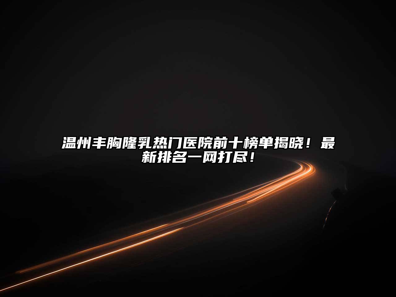 温州丰胸隆乳热门医院前十榜单揭晓！最新排名一网打尽！